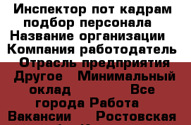 Инспектор пот кадрам подбор персонала › Название организации ­ Компания-работодатель › Отрасль предприятия ­ Другое › Минимальный оклад ­ 21 000 - Все города Работа » Вакансии   . Ростовская обл.,Каменск-Шахтинский г.